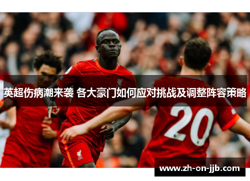 英超伤病潮来袭 各大豪门如何应对挑战及调整阵容策略 英超伤病潮来袭 各大豪门如何应对挑战及调整阵容策略