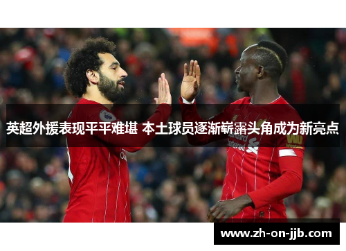 英超外援表现平平难堪 本土球员逐渐崭露头角成为新亮点 英超外援表现平平难堪 本土球员逐渐崭露头角成为新亮点
