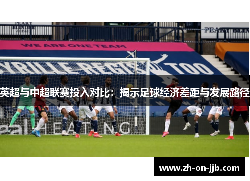 英超与中超联赛投入对比:揭示足球经济差距与发展路径 英超与中超联赛投入对比:揭示足球经济差距与发展路径