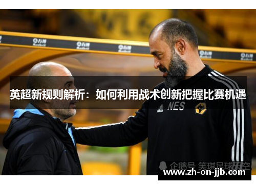 英超新规则解析:如何利用战术创新把握比赛机遇 英超新规则解析:如何利用战术创新把握比赛机遇