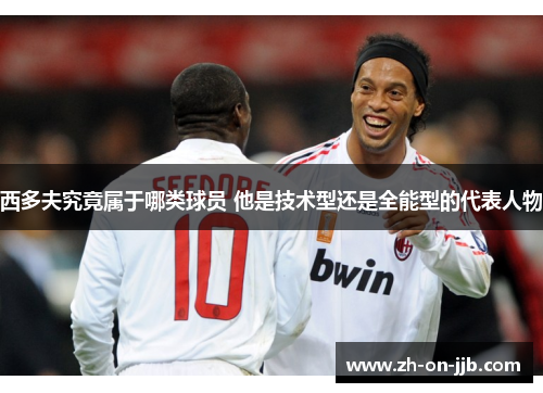 西多夫究竟属于哪类球员 他是技术型还是全能型的代表人物