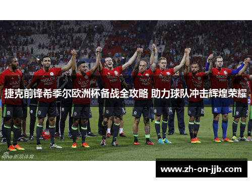 捷克前锋希季尔欧洲杯备战全攻略 助力球队冲击辉煌荣耀