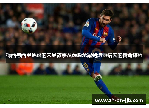 梅西与西甲金靴的未尽故事从巅峰荣耀到遗憾错失的传奇旅程