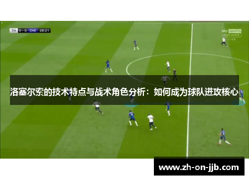 洛塞尔索的技术特点与战术角色分析：如何成为球队进攻核心