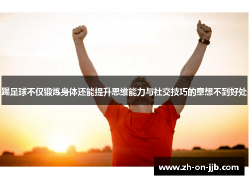 踢足球不仅锻炼身体还能提升思维能力与社交技巧的意想不到好处