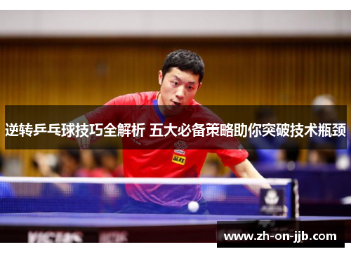 逆转乒乓球技巧全解析 五大必备策略助你突破技术瓶颈 逆转乒乓球技巧全解析 五大必备策略助你突破技术瓶颈