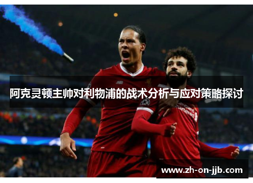 阿克灵顿主帅对利物浦的战术分析与应对策略探讨