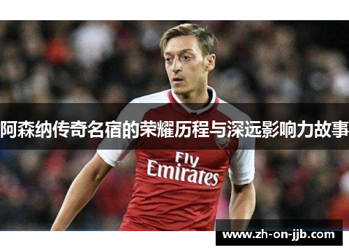 阿森纳传奇名宿的荣耀历程与深远影响力故事