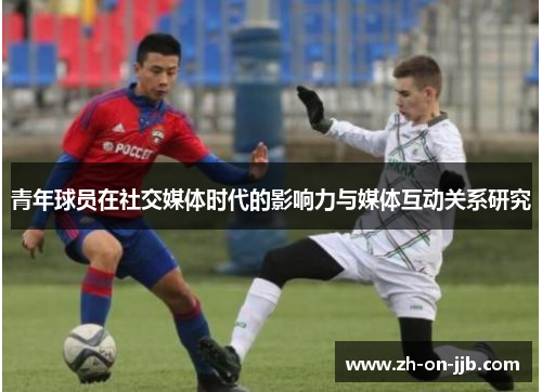 青年球员在社交媒体时代的影响力与媒体互动关系研究