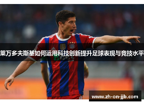 莱万多夫斯基如何运用科技创新提升足球表现与竞技水平