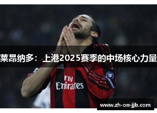 莱昂纳多：上港2025赛季的中场核心力量