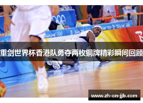 重剑世界杯香港队勇夺两枚铜牌精彩瞬间回顾