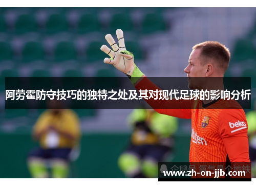 阿劳霍防守技巧的独特之处及其对现代足球的影响分析 阿劳霍防守技巧的独特之处及其对现代足球的影响分析