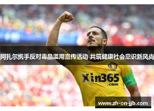 阿扎尔携手反对毒品滥用宣传活动 共筑健康社会意识新风尚