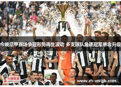今晚意甲赛场争冠形势再生波动 多支球队角逐冠军悬念升级 今晚意甲赛场争冠形势再生波动 多支球队角逐冠军悬念升级