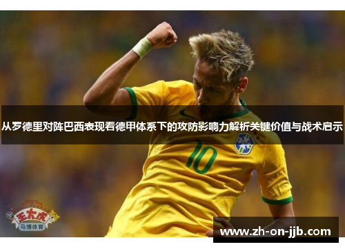 从罗德里对阵巴西表现看德甲体系下的攻防影响力解析关键价值与战术启示