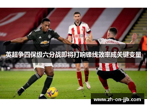 英超争四保级六分战即将打响锋线效率成关键变量 英超争四保级六分战即将打响锋线效率成关键变量