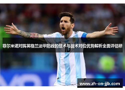 菲尔米诺对阵英格兰法甲防线的技术与战术对位优势解析全面评估研 菲尔米诺对阵英格兰法甲防线的技术与战术对位优势解析全面评估研