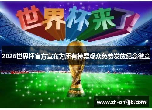 2026世界杯官方宣布为所有持票观众免费发放纪念徽章