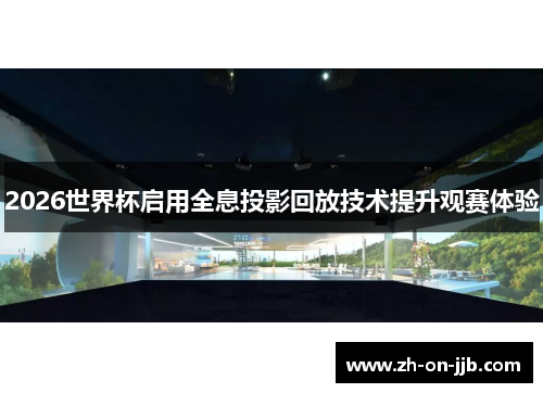 2026世界杯启用全息投影回放技术提升观赛体验 2026世界杯启用全息投影回放技术提升观赛体验