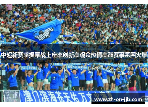 中超新赛季揭幕战上座率创新高观众热情高涨赛事氛围火爆 中超新赛季揭幕战上座率创新高观众热情高涨赛事氛围火爆