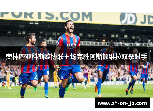 奥林匹亚科斯欧协联主场完胜阿斯顿维拉双杀对手 奥林匹亚科斯欧协联主场完胜阿斯顿维拉双杀对手