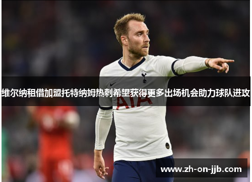 维尔纳租借加盟托特纳姆热刺希望获得更多出场机会助力球队进攻