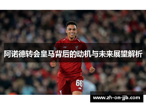 阿诺德转会皇马背后的动机与未来展望解析