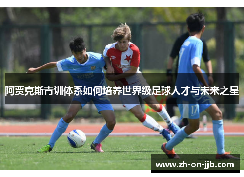 阿贾克斯青训体系如何培养世界级足球人才与未来之星