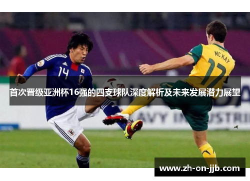 首次晋级亚洲杯16强的四支球队深度解析及未来发展潜力展望