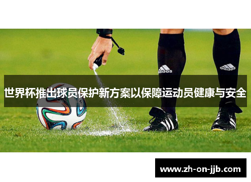 世界杯推出球员保护新方案以保障运动员健康与安全 世界杯推出球员保护新方案以保障运动员健康与安全