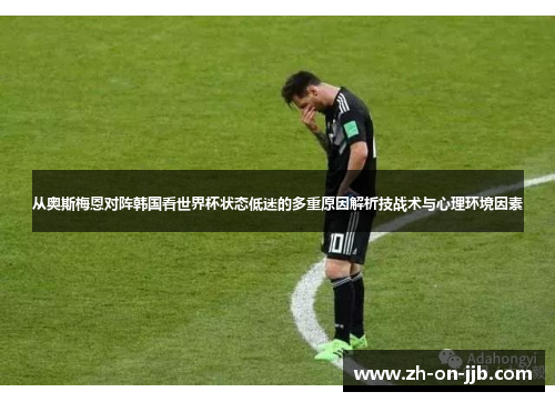 从奥斯梅恩对阵韩国看世界杯状态低迷的多重原因解析技战术与心理环境因素 从奥斯梅恩对阵韩国看世界杯状态低迷的多重原因解析技战术与心理环境因素