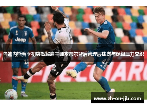 乌迪内斯赛季初突然解雇主帅索蒂尔背后管理层焦虑与保级压力交织 乌迪内斯赛季初突然解雇主帅索蒂尔背后管理层焦虑与保级压力交织