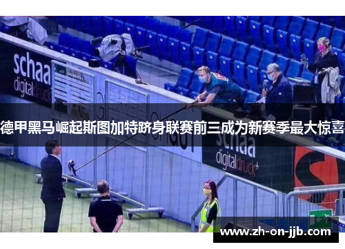德甲黑马崛起斯图加特跻身联赛前三成为新赛季最大惊喜