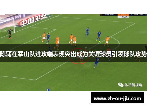 陈蒲在泰山队进攻端表现突出成为关键球员引领球队攻势 陈蒲在泰山队进攻端表现突出成为关键球员引领球队攻势