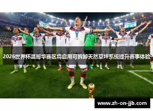2026世界杯温哥华赛区将启用可拆卸天然草坪系统提升赛事体验 2026世界杯温哥华赛区将启用可拆卸天然草坪系统提升赛事体验
