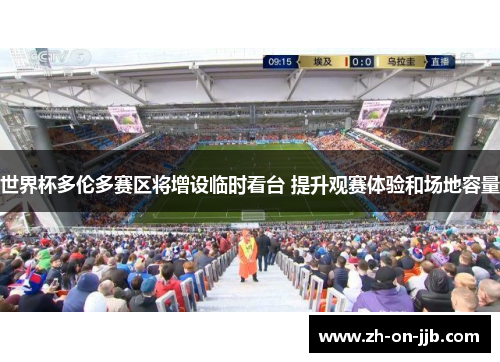 世界杯多伦多赛区将增设临时看台 提升观赛体验和场地容量 世界杯多伦多赛区将增设临时看台 提升观赛体验和场地容量