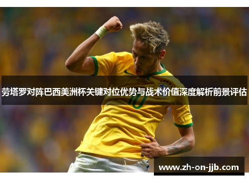 劳塔罗对阵巴西美洲杯关键对位优势与战术价值深度解析前景评估 劳塔罗对阵巴西美洲杯关键对位优势与战术价值深度解析前景评估